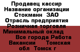 Продавец-кассир › Название организации ­ Стокманн, ЗАО › Отрасль предприятия ­ Розничная торговля › Минимальный оклад ­ 28 500 - Все города Работа » Вакансии   . Томская обл.,Томск г.